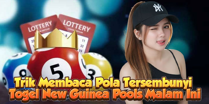 Trik Membaca Pola Tersembunyi Togel New Guinea Pools Malam Ini
