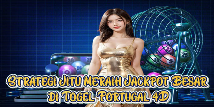 Strategi Jitu Meraih Jackpot Besar di Togel Portugal 4D